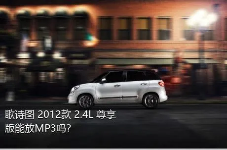 歌诗图 2012款 2.4L 尊享版能放MP3吗？