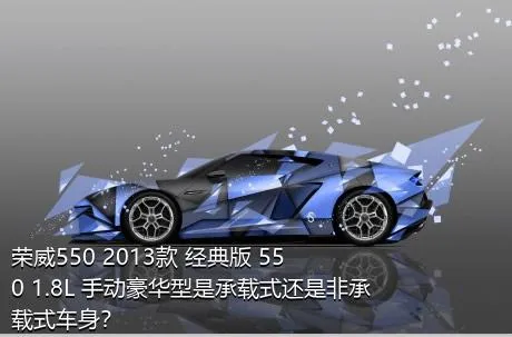 荣威550 2013款 经典版 550 1.8L 手动豪华型是承载式还是非承载式车身？