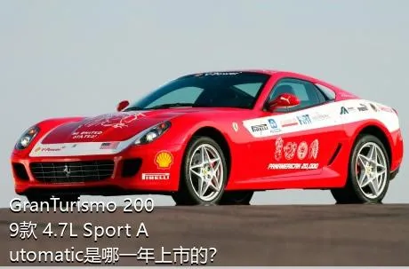 GranTurismo 2009款 4.7L Sport Automatic是哪一年上市的？