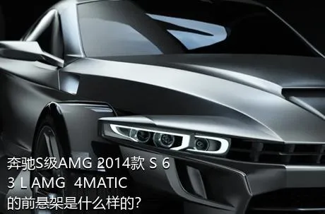 奔驰S级AMG 2014款 S 63 L AMG  4MATIC的前悬架是什么样的？