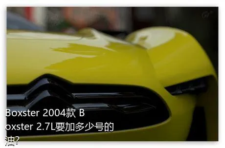 Boxster 2004款 Boxster 2.7L要加多少号的油？