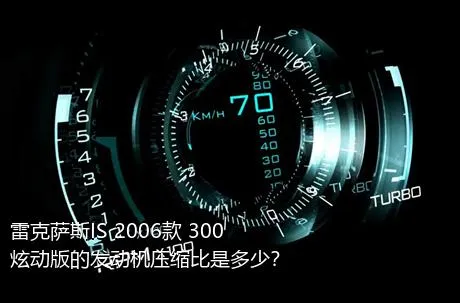 雷克萨斯IS 2006款 300 炫动版的发动机压缩比是多少？