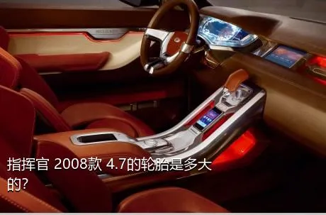 指挥官 2008款 4.7的轮胎是多大的？