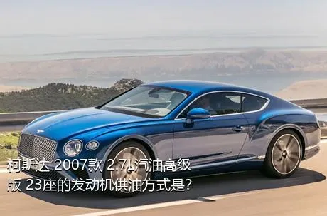 柯斯达 2007款 2.7L汽油高级版 23座的发动机供油方式是？