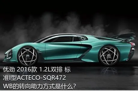 优劲 2016款 1.2L双排 标准I型ACTECO-SQR472WB的转向助力方式是什么？