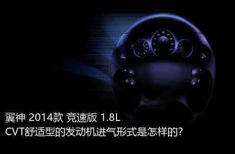 翼神 2014款 竞速版 1.8L CVT舒适型的发动机进气形式是怎样的？