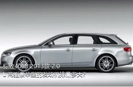 标致4008 2013款 2.0L 两驱豪华型的发动机排量多大？