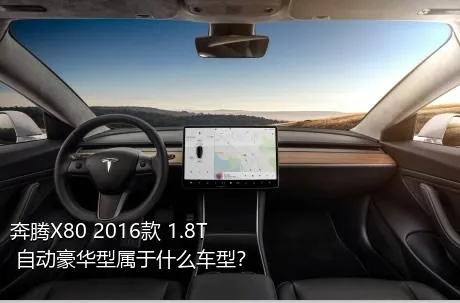 奔腾X80 2016款 1.8T 自动豪华型属于什么车型？