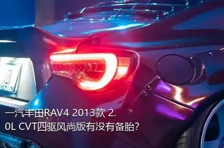 一汽丰田RAV4 2013款 2.0L CVT四驱风尚版有没有备胎？