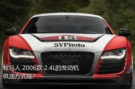 牧马人 2006款 2.4L的发动机供油方式是？