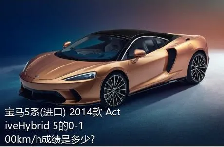 宝马5系(进口) 2014款 ActiveHybrid 5的0-100km/h成绩是多少？