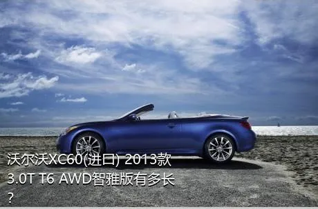 沃尔沃XC60(进口) 2013款 3.0T T6 AWD智雅版有多长？