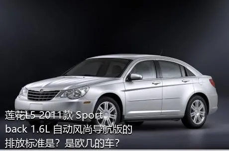 莲花L5 2011款 Sportback 1.6L 自动风尚导航版的排放标准是？是欧几的车？