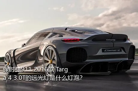 保时捷911 2016款 Targa 4 3.0T的远光灯是什么灯泡？