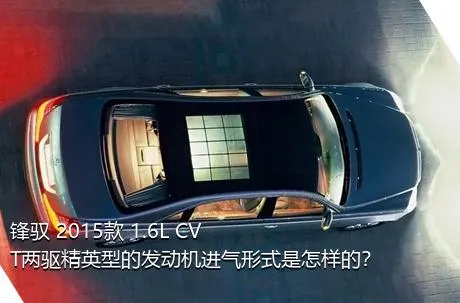 锋驭 2015款 1.6L CVT两驱精英型的发动机进气形式是怎样的？