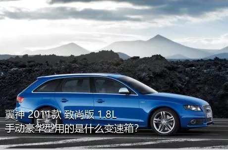 翼神 2011款 致尚版 1.8L 手动豪华型用的是什么变速箱？