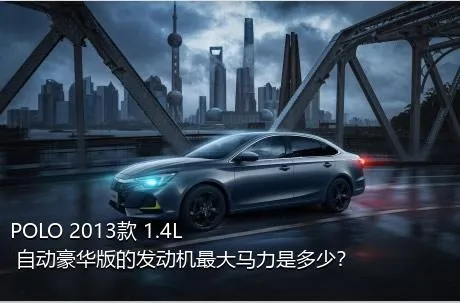 POLO 2013款 1.4L 自动豪华版的发动机最大马力是多少？