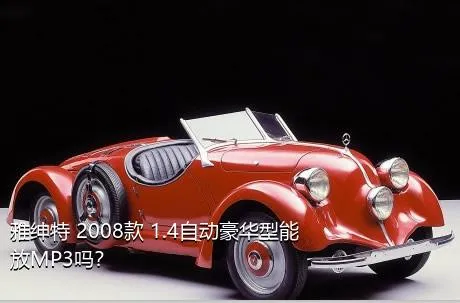 雅绅特 2008款 1.4自动豪华型能放MP3吗？