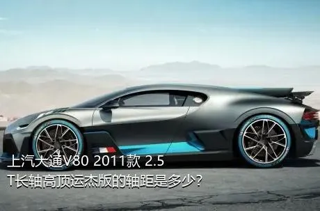 上汽大通V80 2011款 2.5T长轴高顶运杰版的轴距是多少？