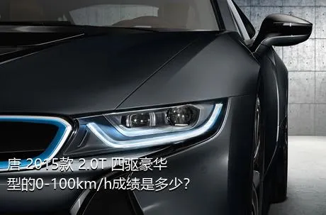 唐 2015款 2.0T 四驱豪华型的0-100km/h成绩是多少？