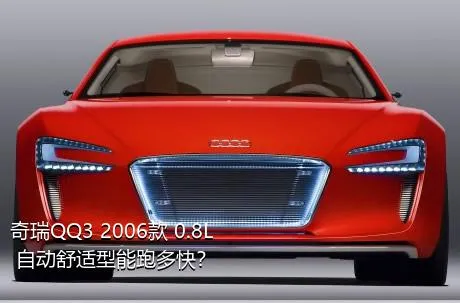 奇瑞QQ3 2006款 0.8L 自动舒适型能跑多快？