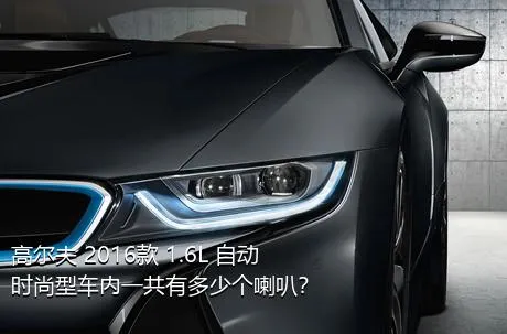 高尔夫 2016款 1.6L 自动时尚型车内一共有多少个喇叭？