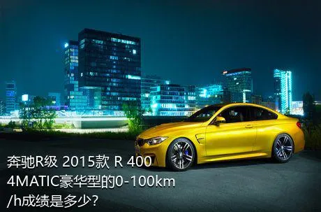 奔驰R级 2015款 R 400 4MATIC豪华型的0-100km/h成绩是多少？