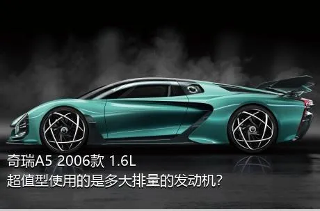 奇瑞A5 2006款 1.6L 超值型使用的是多大排量的发动机？