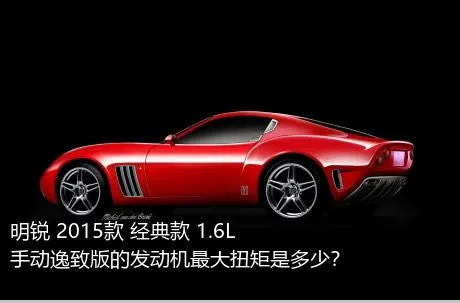 明锐 2015款 经典款 1.6L 手动逸致版的发动机最大扭矩是多少？