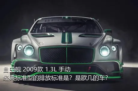 自由舰 2009款 1.3L 手动经典标准型的排放标准是？是欧几的车？