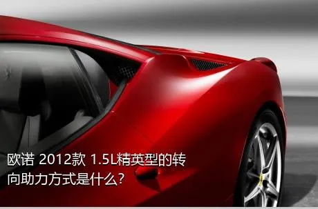 欧诺 2012款 1.5L精英型的转向助力方式是什么？