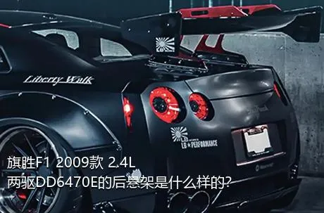 旗胜F1 2009款 2.4L 两驱DD6470E的后悬架是什么样的？