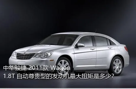 中华骏捷 2011款 Wagon 1.8T 自动尊贵型的发动机最大扭矩是多少？