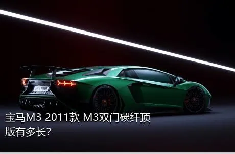 宝马M3 2011款 M3双门碳纤顶版有多长？