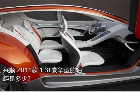 兴顺 2011款 1.3L豪华型的轴距是多少？