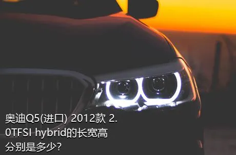 奥迪Q5(进口) 2012款 2.0TFSI hybrid的长宽高分别是多少？