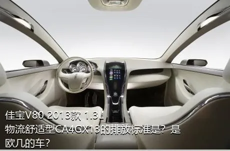 佳宝V80 2013款 1.3L物流舒适型CA4GX13的排放标准是？是欧几的车？