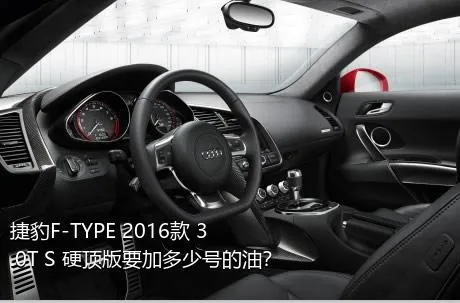 捷豹F-TYPE 2016款 3.0T S 硬顶版要加多少号的油？