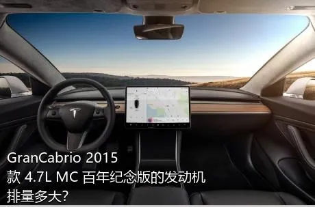 GranCabrio 2015款 4.7L MC 百年纪念版的发动机排量多大？