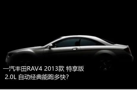 一汽丰田RAV4 2013款 特享版 2.0L 自动经典能跑多快？