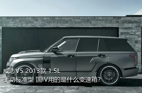 威志V5 2013款 1.5L 手动标准型 国IV用的是什么变速箱？