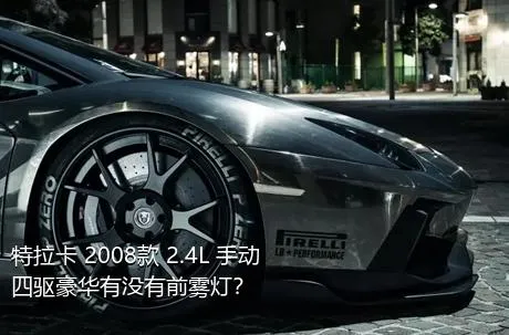 特拉卡 2008款 2.4L 手动四驱豪华有没有前雾灯？