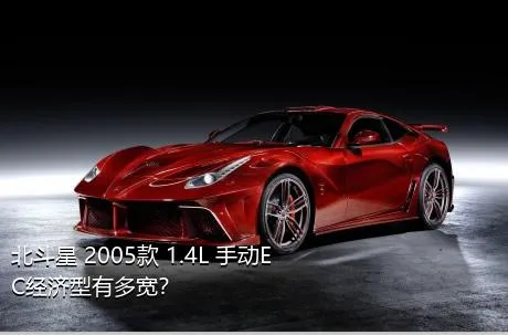 北斗星 2005款 1.4L 手动EC经济型有多宽？