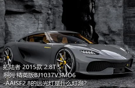 拓陆者 2015款 2.8T S系列 精英版BJ1037V3MD6-AAISF2.8的远光灯是什么灯泡？