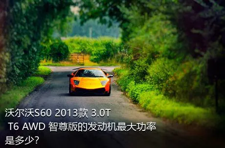 沃尔沃S60 2013款 3.0T T6 AWD 智尊版的发动机最大功率是多少？