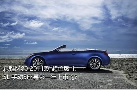 森雅M80 2011款 超值版 1.5L 手动5座是哪一年上市的？