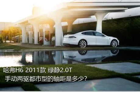 哈弗H6 2011款 绿静2.0T 手动两驱都市型的轴距是多少？