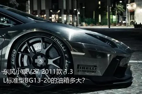 东风小康V27 2011款 1.3L标准型BG13-20的油箱多大？