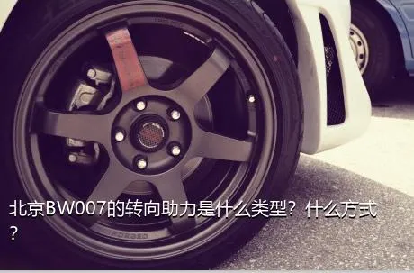 北京BW007的转向助力是什么类型？什么方式？