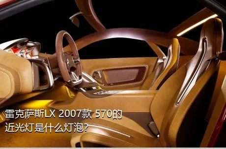 雷克萨斯LX 2007款 570的近光灯是什么灯泡？